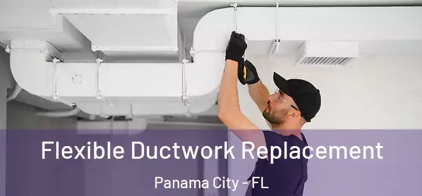 Flexible Ductwork Replacement Panama City - FL