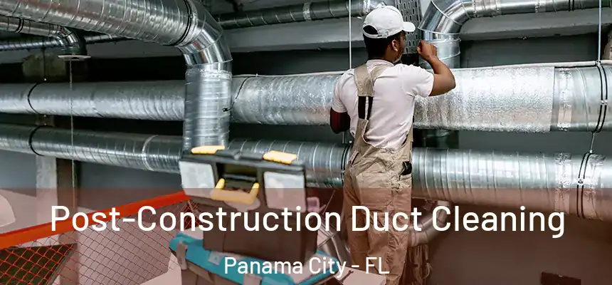 Post-Construction Duct Cleaning Panama City - FL